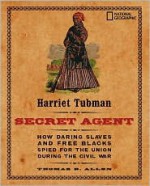 Harriet Tubman, Secret Agent: How Daring Slaves and Free Blacks Spied for the Union During the Civil War - Thomas B. Allen, Carla Bauer