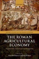 The Roman Agricultural Economy: Organization, Investment, and Production - Alan Bowman, Andrew Wilson