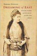 Dreaming of East: Western Women and the Exotic Allure of the Orient - Barbara Hodgson