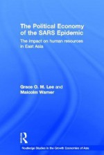 The Political Economy of the SARS Epidemic: The Impact on Human Resources in East Asia (Routledge Studies in the Growth Economies of Asia) - Grace Lee, Malcolm Warner