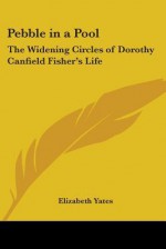 Pebble in a Pool: The Widening Circles of Dorothy Canfield Fisher's Life - Elizabeth Yates