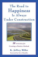 The Road to Happiness Is Always Under Construction: 50 Activities for Maintaining a Positive Outlook - K. Jeffrey Miller