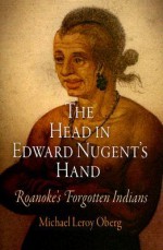 The Head in Edward Nugent's Hand: Roanoke's Forgotten Indians - Michael Leroy Oberg