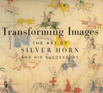 Transforming Images: The Art of Silver Horn and His Successors - Robert G. Donnelley, Janet Catherine Berlo, Candace S. Greene