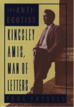 The Anti-Egotist: Kingsley Amis, Man of Letters - Paul Fussell