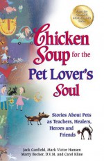 Chicken Soup For The Pet Lovers Soul: Stories About Pets As Teachers, Healers, Heroes And Friends - Jack Canfield, Carol Kline