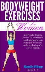 Bodyweight Exercises For Women: You Can Do Anywhere to Accelerate Weight Loss, Build Lean Muscle and Sculpt The Body You've Always Wanted - Michelle Williams