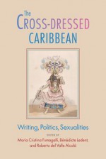 The Cross-Dressed Caribbean: Writing, Politics, Sexualities - Maria Cristina Fumagalli, Bénédicte Ledent, Roberto Del Valle Alcala