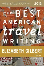 The Best American Travel Writing 2013 - Elizabeth Gilbert, Jason Wilson