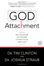 God Attachment: Why You Believe, Act, and Feel the Way You Do About God - Tim Clinton, Joshua Straub