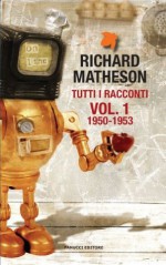 Tutti i racconti Vol. 1: 1950-1953 - Richard Matheson, Maurizio Nati, Anna Ricci, Stefano A. Cresti