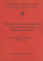 Mesolithic/Neolithic Interactions in the Balkans and in the Middle Danube Basin - Janusz K. Kozlowski, Marek Nowak