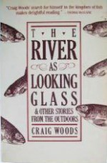 The River as Looking Glass: And Other Stories from the Outdoors - Craig Woods