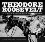 Theodore Roosevelt: Hunter-Conservationist - R.L. Wilson, Winthrop Roosevelt, Archibald B. Roosevelt