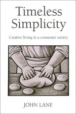 Timeless Simplicity: Creative Living in a Consumer Society - John Lane