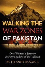 Walking The Warzones Of Pakistan, One Woman'S Journey Into The Shadow Of The Taliban - Ruth Anne Kocour