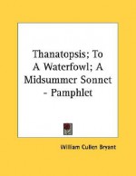 Thanatopsis; To a Waterfowl; A Midsummer Sonnet - Pamphlet - William Cullen Bryant