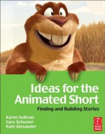 Ideas for the Animated Short: Finding and Building Stories - Karen Sullivan, Kate Alexander