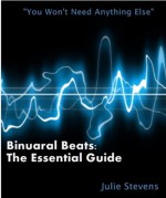 Binaural Beats: The Essential Guide - Julie Stevens