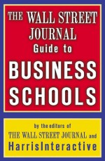 The Wall Street Journal Guide to Business Schools - Wall Street Journal, The Staff of the Wall Street Journal, Harris Interactive