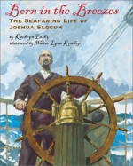 Born In The Breezes: The Voyages Of Joshua Slocum - Kathryn Lasky, Walter Lyon Krudop