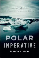 Polar Imperative: A History of Arctic Sovereignty in North America - Shelagh D. Grant