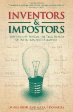 Inventors & Impostors: How history forgot the true heroes of invention and discovery - Daniel Diehl, Mark P. Donnelly