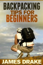 Backpacking Tips For Beginners - James Drake