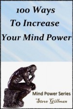 100 Ways To Increase Your Mind Power (Mind Power Series) - Steve Gillman