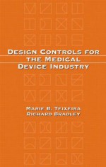 Design Controls for the Medical Device Industry - Marie B. Teixeira, Richard Bradley