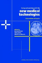 Living and Working with the New Medical Technologies: Intersections of Inquiry (Cambridge Studies in Medical Anthropology) - Margaret M. Lock