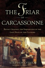 The Friar of Carcassonne: Revolt Against the Inquisition in the Last Days of the Cathars - Stephen O'Shea