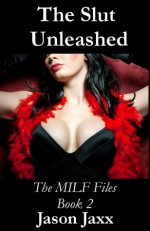 The Slut Unleashed (MILF Files, #2) - Jason Jaxx