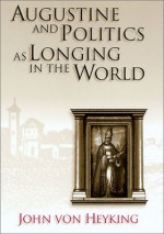 Augustine and Politics as Longing in the World - John von Heyking