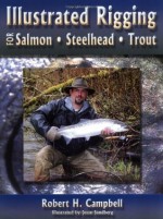 Illustrated Rigging: For Salmon Steelhead Trout - Robert H. Campbell, Campbell