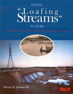 Putting Loafing Streams To Work: The Building of Lay, Mitchell, Martin, and Jordan Dams, 1910-1929 - Harvey H. Jackson