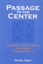 Passage to the Center: Imagination and the Sacred in the Poetry of Seamus Heaney - Daniel Tobin