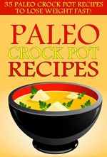 Paleo Crock Pot Recipes: 35 Paleo Crock Pot Recipes To Lose Weight FAST! - Kevin Kerr