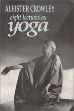 Eight Lectures on Yoga - Aleister Crowley, Israel Regardie