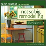 Not So Big Remodeling: A Better House for the Way You Really Live - Sarah Susanka, Marc Vassallo