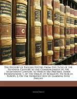 The History of English Poetry: From the Close of the Eleventh Century to the Commencement of the Eighteenth Century. to Which Are Prefixed, Three Dis - Thomas Warton