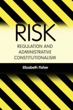 Risk Regulation And Administrative Constitutionalism - Elizabeth Fisher