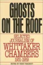 Ghosts on the Roof: Selected Journalism of Whittaker Chambers, 1931-1959 - Whittaker Chambers