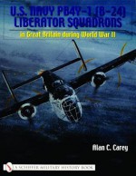 U.S. Navy PB4Y-1 (B-24) Liberator Squadrons: in Great Britain during World War II (Schiffer Military History Book) - Alan C. Carey