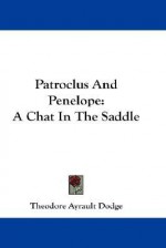 Patroclus and Penelope: A Chat in the Saddle - Theodore Ayrault Dodge