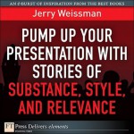 Pump Up Your Presentation with Stories of Substance, Style, and Relevance - Jerry Weissman