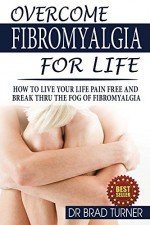 Overcome Fibromyalgia For Life: How To Live Your Life Pain Free And Break Thru The Fog Of Fibromyalgia (The Doctor's Smarter Self Healing Series) - Dr Brad Turner, Diet Weight Loss, Sleep Disorders Natural Remedies, Herbal Remedies Natural Cures