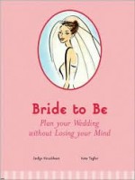 Bride to Be: Plan Your Wedding Without Losing Your Mind - Jaclyn Hirschhaut, Kate Taylor