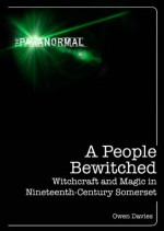 A People Bewitched: Witchcraft and Magic in Nineteenth-Century Somerset (The Paranormal) - Owen Davies