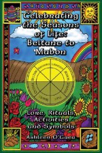 Celebrating the Seasons of Life: Beltane to Mabon: Lore, Rituals, Activities and Symbols - Ashleen O'Gaea